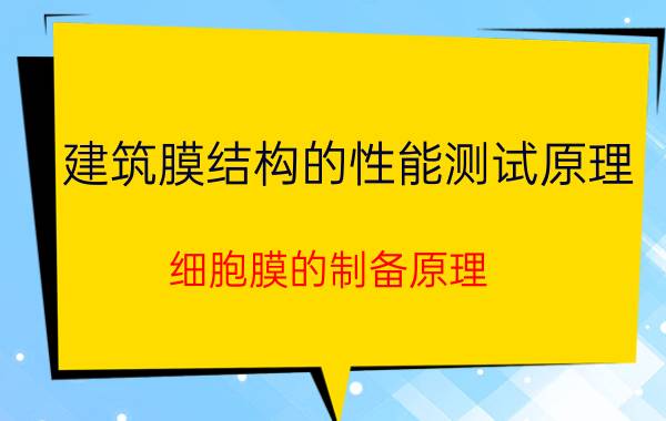 建筑膜结构的性能测试原理 细胞膜的制备原理？